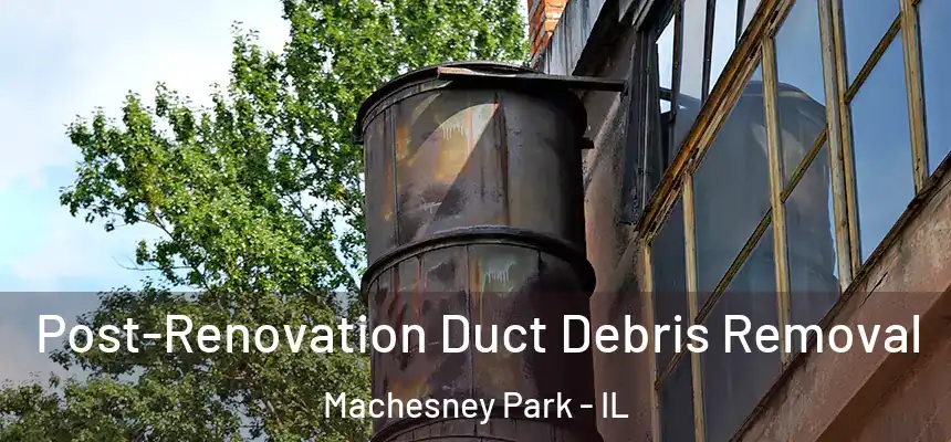 Post-Renovation Duct Debris Removal Machesney Park - IL
